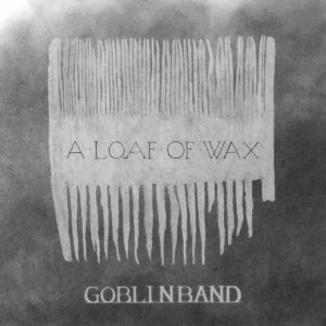 Goblinband - A Loaf Of Wax
